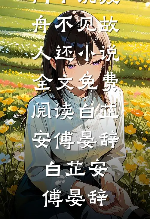 渡舟不见故人还小说全文免费阅读白芷安傅晏辞