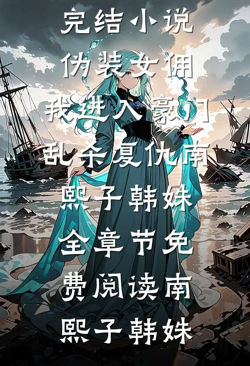 伪装女佣,我进入豪门乱杀复仇南熙子韩姝全章节免费阅读