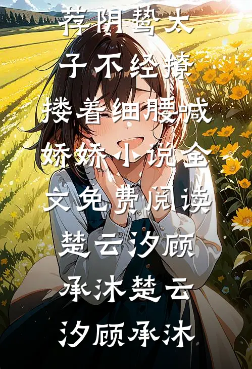 阴鸷太子不经撩,搂着细腰喊娇娇小说全文免费阅读楚云汐顾承沐