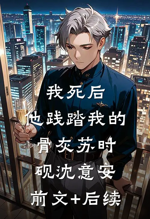 我死后，他践踏我的骨灰苏时砚沈意安:前文+后续