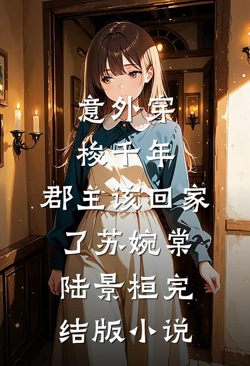意外穿梭千年，郡主该回家了苏婉棠陆景桓完结版小说