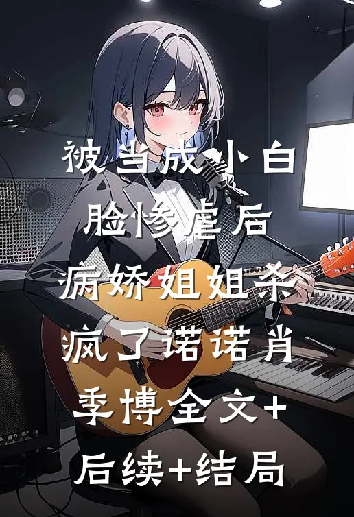 被当成小白脸惨虐后，病娇姐姐杀疯了诺诺肖季博全文+后续+结局