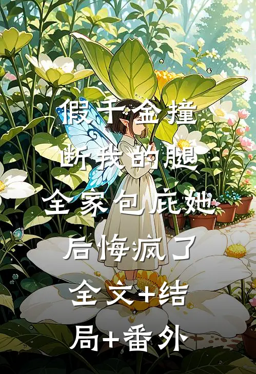 假千金撞断我的腿，全家包庇她后悔疯了全文+结局+番外