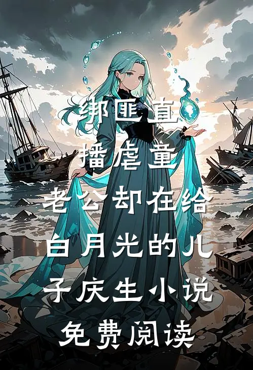 绑匪直播虐童，老公却在给白月光的儿子庆生小说免费阅读