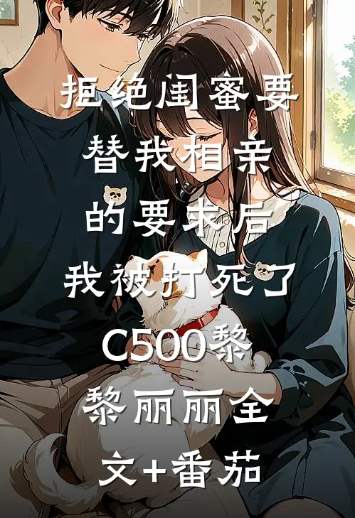 拒绝闺蜜要替我相亲的要求后，我被打死了C500黎黎丽丽全文+番茄