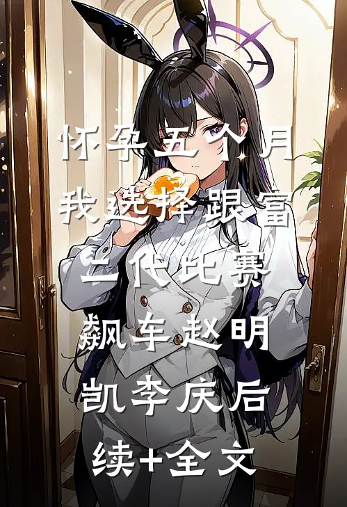 怀孕五个月，我选择跟富二代比赛飙车赵明凯李庆后续+全文
