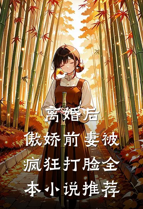 离婚后，傲娇前妻被疯狂打脸全本小说推荐
