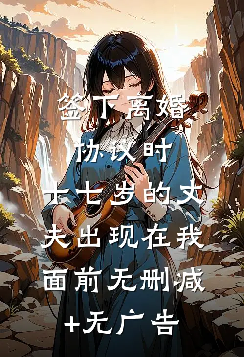 签下离婚协议时，十七岁的丈夫出现在我面前无删减+无广告