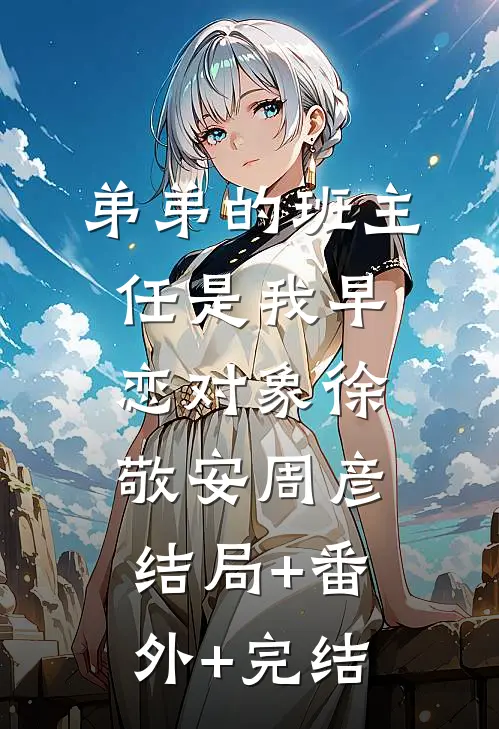 弟弟的班主任是我早恋对象徐敬安周彦:结局+番外+完结
