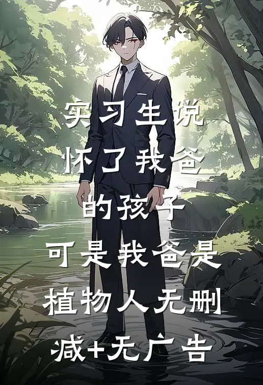 实习生说怀了我爸的孩子，可是我爸是植物人无删减+无广告