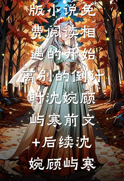 相遇的开始,离别的倒计时沈婉顾屿寒前文+后续