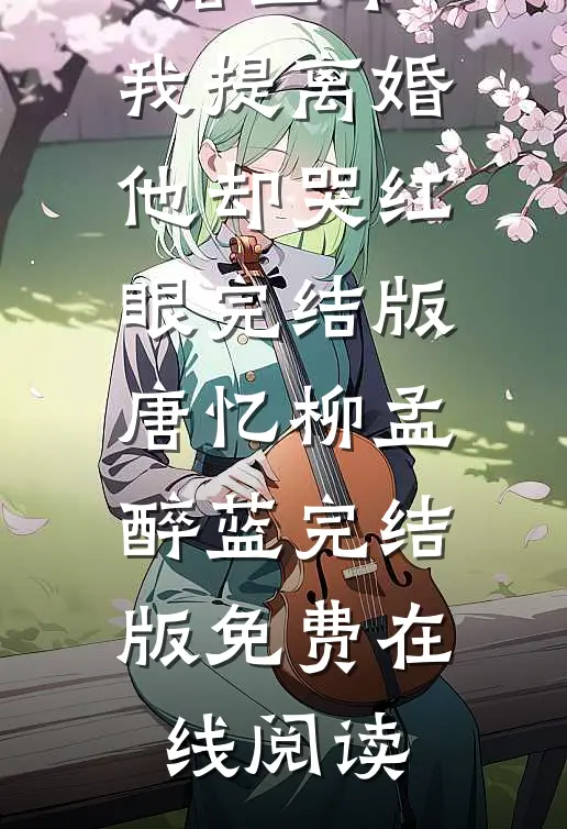 被冷落三年，我提离婚他却哭红眼完结版唐忆柳孟醉蓝