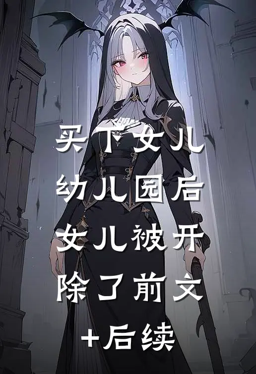 买下女儿幼儿园后，女儿被开除了前文+后续