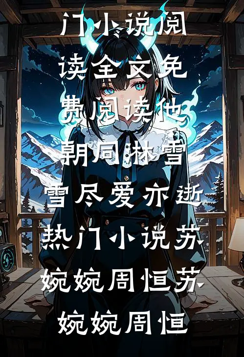 他朝同淋雪,雪尽爱亦逝热门小说苏婉婉周恒