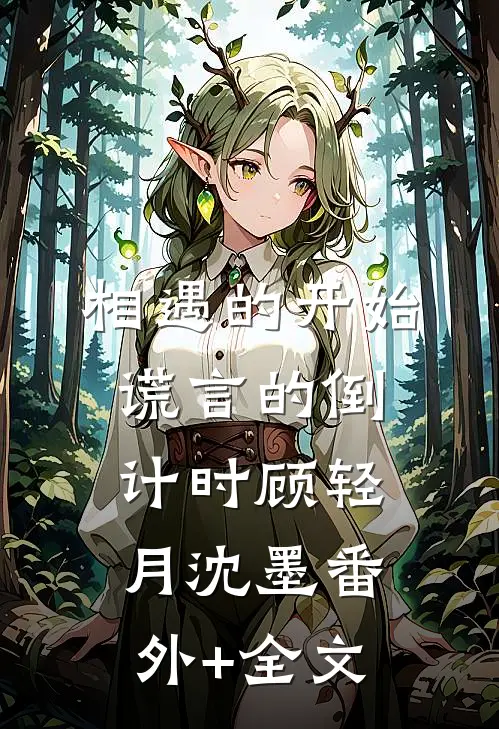 相遇的开始，谎言的倒计时顾轻月沈墨(番外)+(全文)
