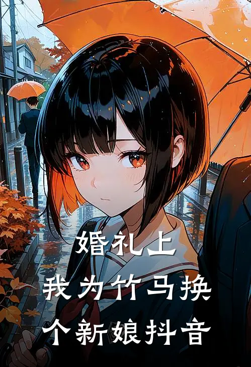 婚礼上，我为竹马换个新娘抖音