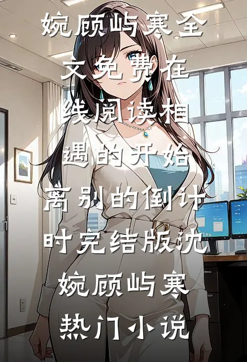 相遇的开始,离别的倒计时完结版沈婉顾屿寒