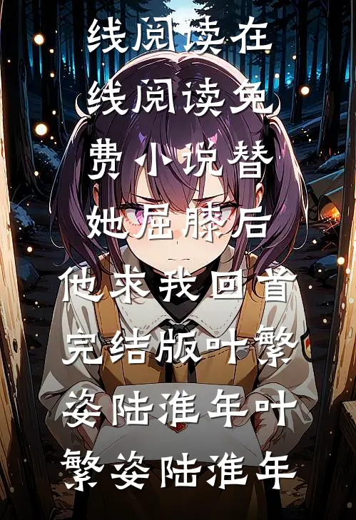 替她屈膝后,他求我回首完结版叶繁姿陆淮年