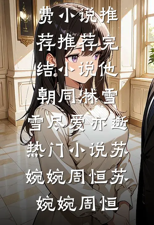他朝同淋雪，雪尽爱亦逝热门小说苏婉婉周恒
