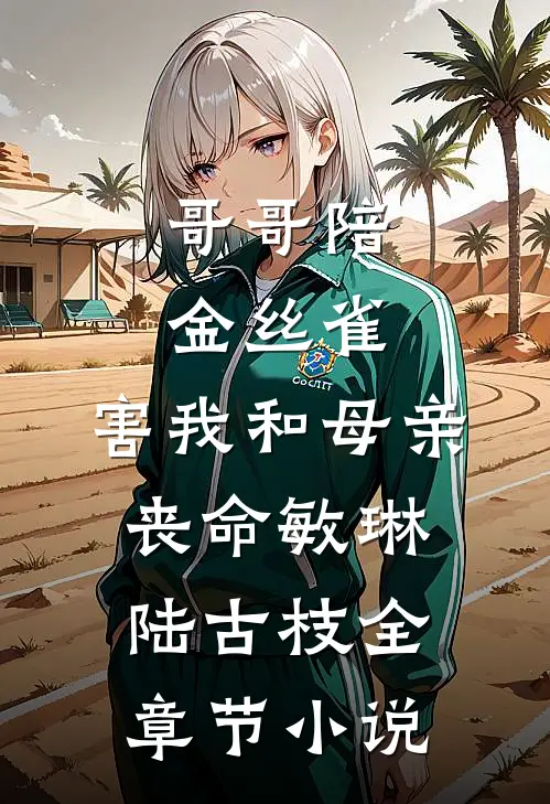 哥哥陪金丝雀，害我和母亲丧命敏琳陆古枝全章节小说