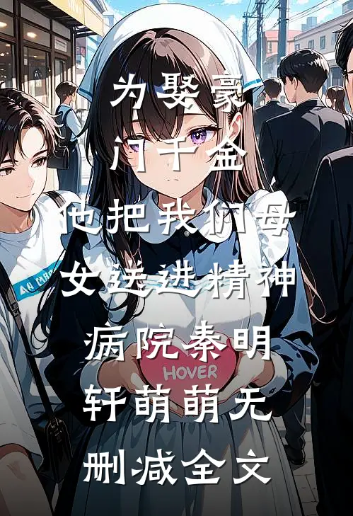 为娶豪门千金，他把我们母女送进精神病院秦明轩萌萌无删减全文