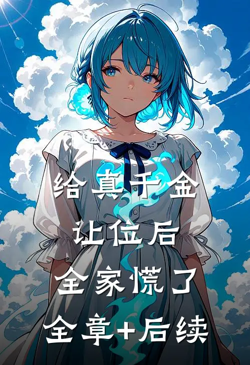 给真千金让位后，全家慌了:全章+后续