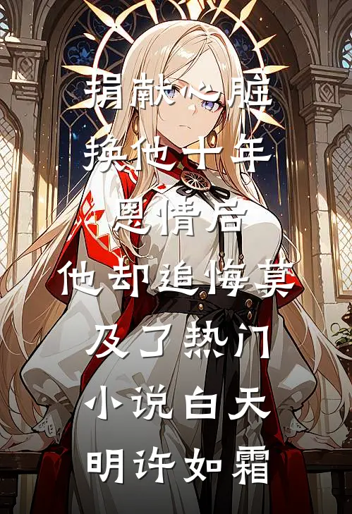 捐献心脏换他十年恩情后，他却追悔莫及了热门小说白天明许如霜