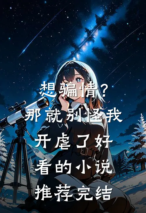 想骗情？那就别怪我开虐了好看的小说推荐完结