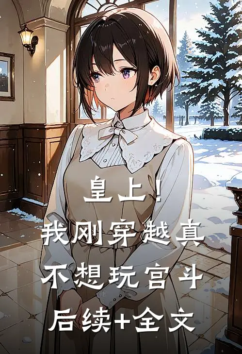 皇上！我刚穿越，真不想玩宫斗后续+全文