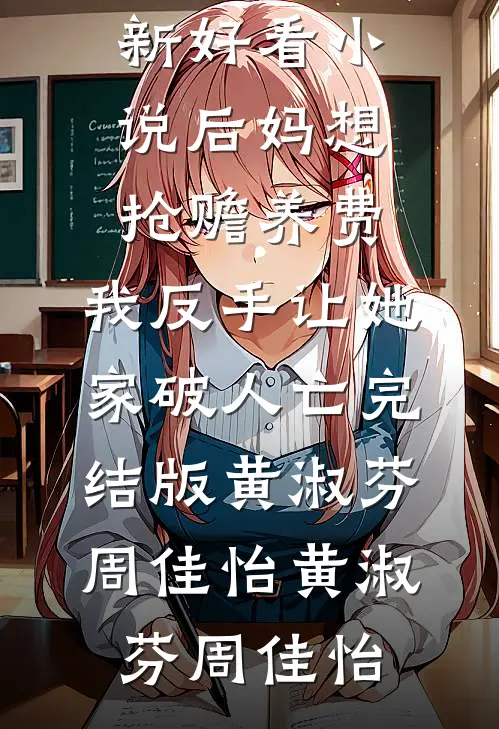 后妈想抢赡养费,我反手让她家破人亡完结版黄淑芬周佳怡