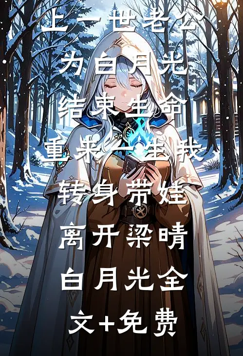 上一世老公为白月光结束生命，重来一生我转身带娃离开梁晴白月光全文+免费