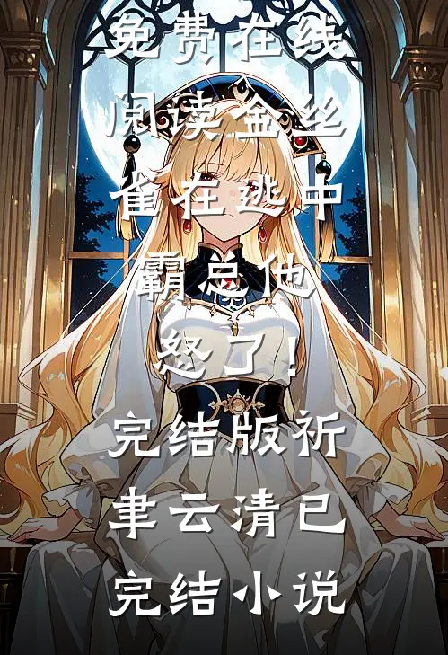 金丝雀在逃中,霸总他怒了!完结版