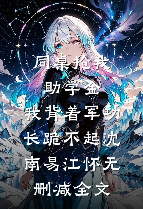同桌抢我助学金，我背着军功长跪不起沈南易江怀无删减全文