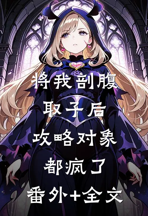 将我剖腹取子后，攻略对象都疯了:(番外)+(全文)
