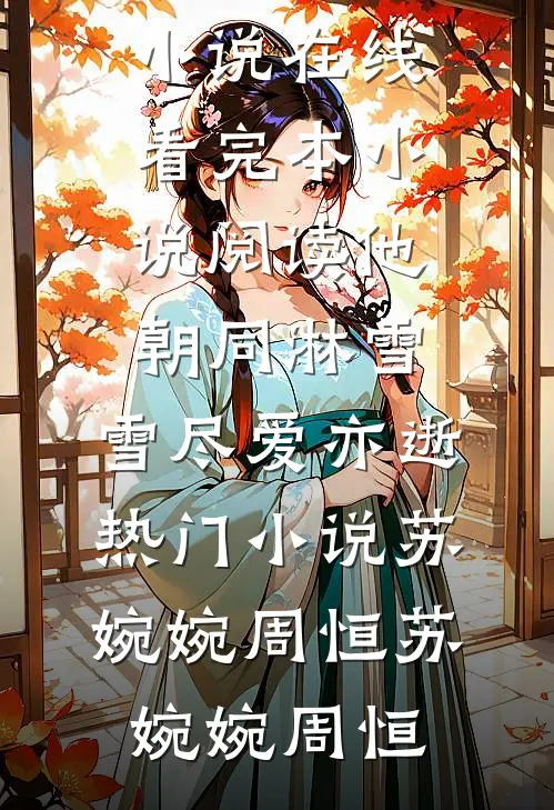 他朝同淋雪,雪尽爱亦逝热门小说苏婉婉周恒