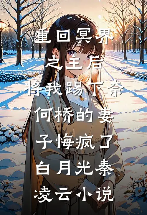 重回冥界之主后，将我踢下奈何桥的妻子悔疯了白月光秦凌云小说