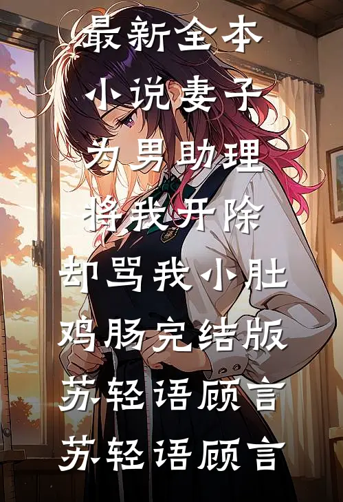 妻子为男助理将我开除，却骂我小肚鸡肠完结版苏轻语顾言
