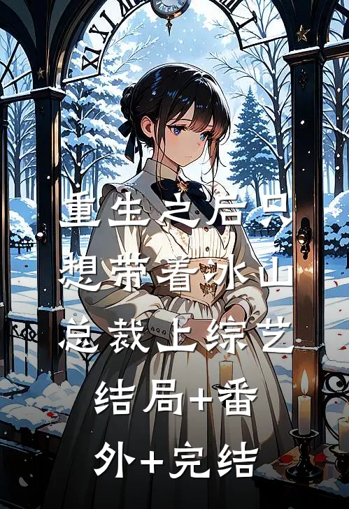 重生之后只想带着冰山总裁上综艺:结局+番外+完结