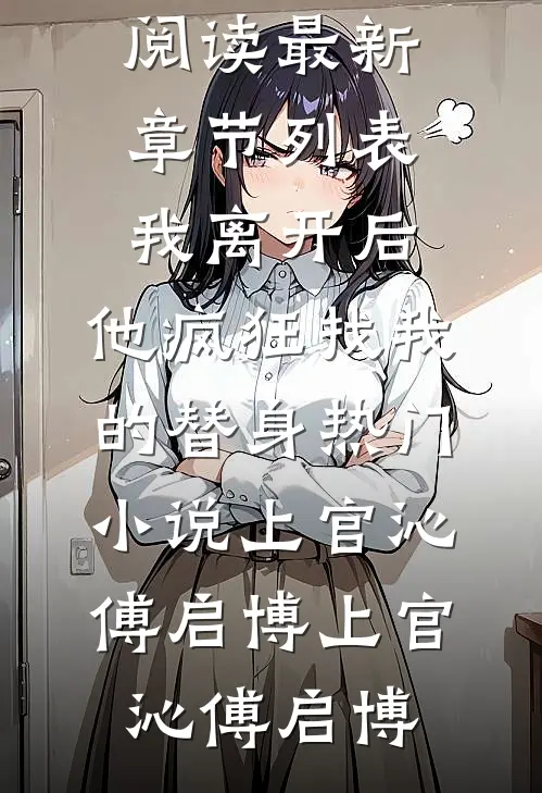 我离开后,他疯狂找我的替身热门小说上官沁傅启博