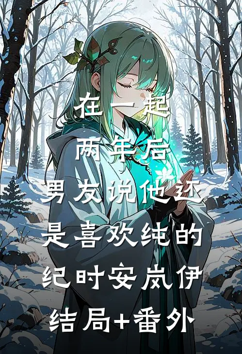 在一起两年后，男友说他还是喜欢纯的纪时安岚伊:结局+番外