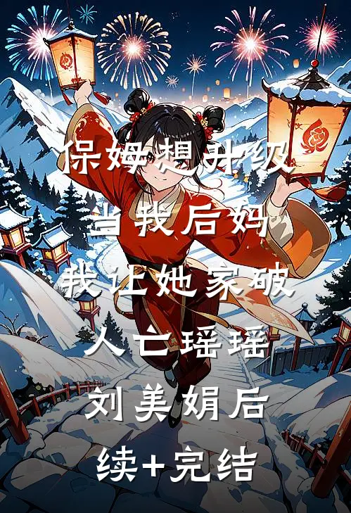 保姆想升级当我后妈，我让她家破人亡瑶瑶刘美娟后续+完结