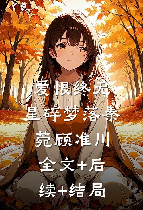 爱恨终无，星碎梦落秦菀顾准川:全文+后续+结局