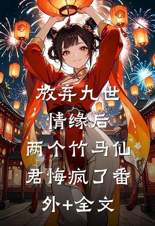 放弃九世情缘后，两个竹马仙君悔疯了(番外)+(全文)