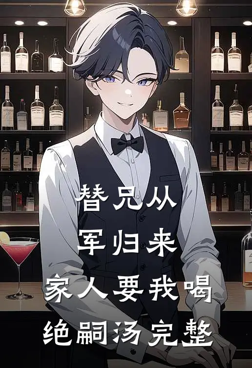 替兄从军归来，家人要我喝绝嗣汤完整