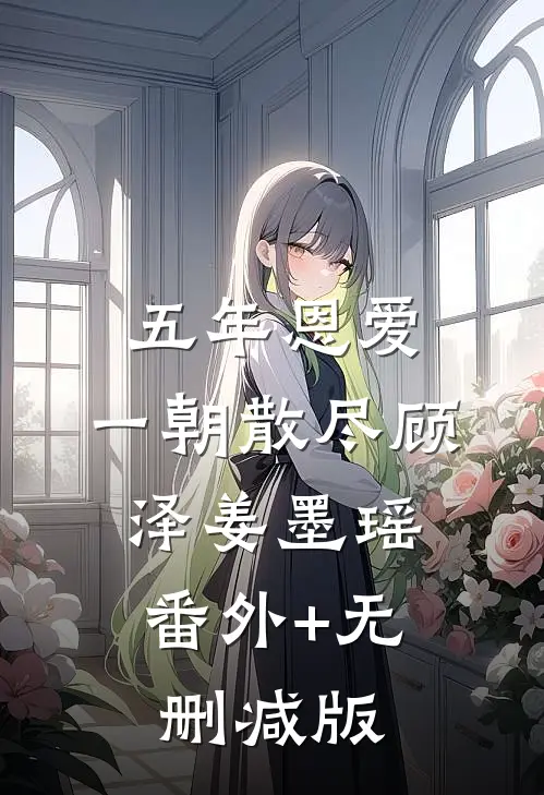 五年恩爱，一朝散尽顾泽姜墨瑶:番外+无删减版