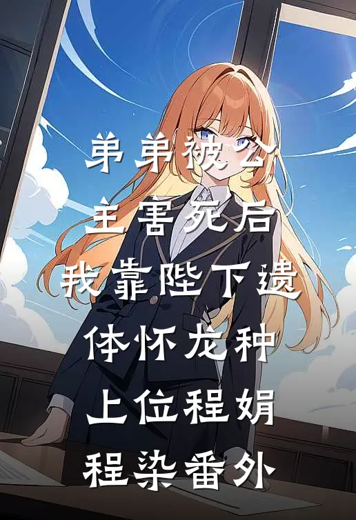 弟弟被公主害死后，我靠陛下遗体怀龙种上位程娟程染番外