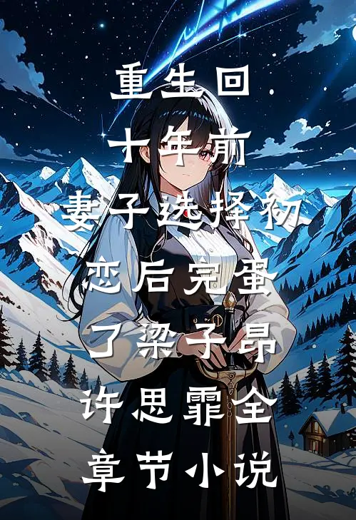 重生回十年前，妻子选择初恋后完蛋了梁子昂许思霏全章节小说