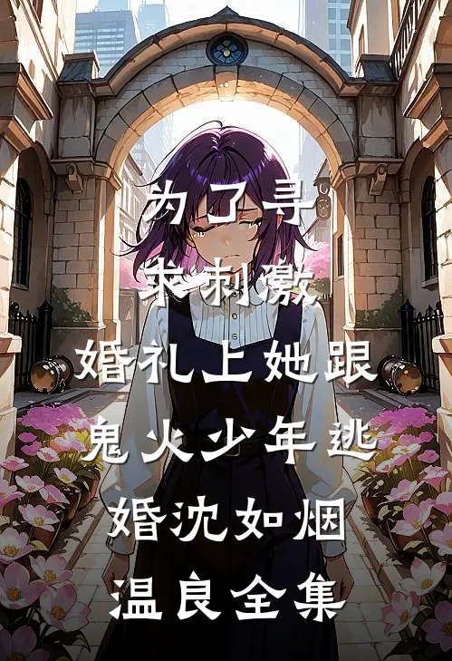 为了寻求刺激，婚礼上她跟鬼火少年逃婚沈如烟温良全集