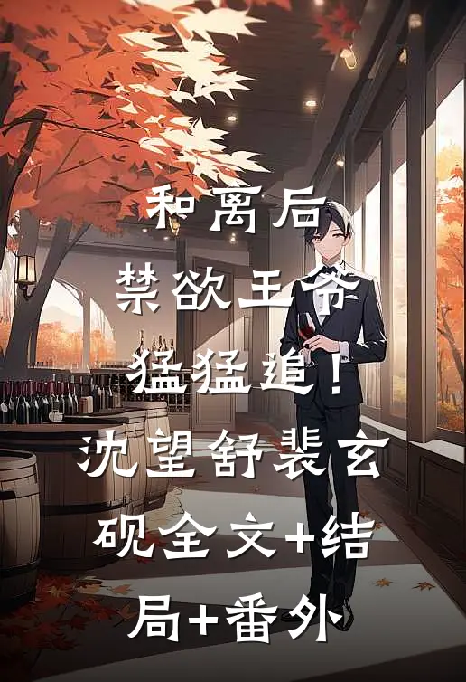 和离后，禁欲王爷猛猛追！沈望舒裴玄砚:全文+结局+番外