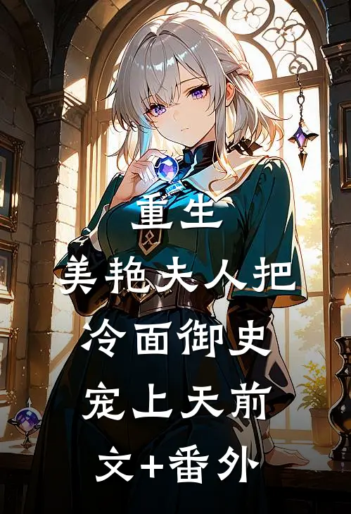 重生：美艳夫人把冷面御史宠上天前文+番外